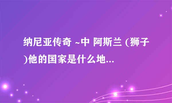 纳尼亚传奇 ~中 阿斯兰 (狮子)他的国家是什么地方？第三部中尾端耗子那个老鼠骑士去了那！到底是