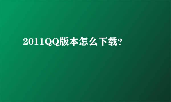 2011QQ版本怎么下载？