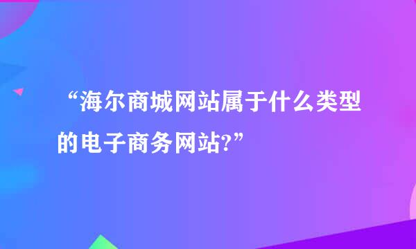 “海尔商城网站属于什么类型的电子商务网站?”