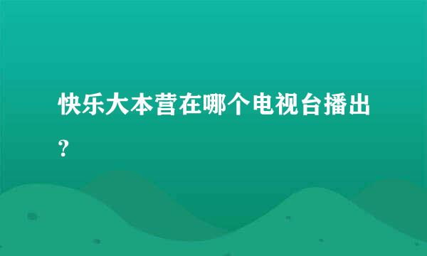 快乐大本营在哪个电视台播出？