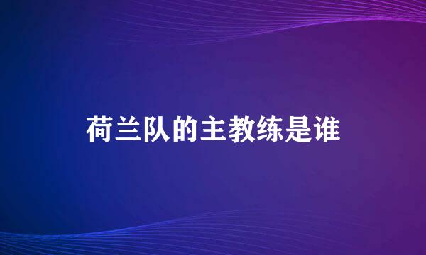 荷兰队的主教练是谁