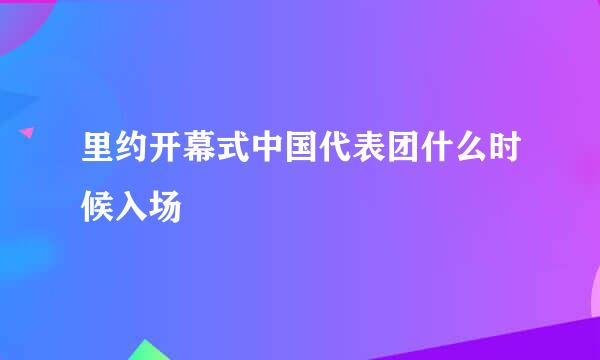 里约开幕式中国代表团什么时候入场