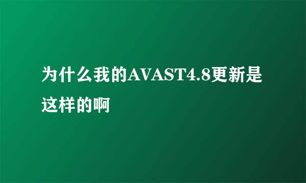 为什么我的AVAST4.8更新是这样的啊