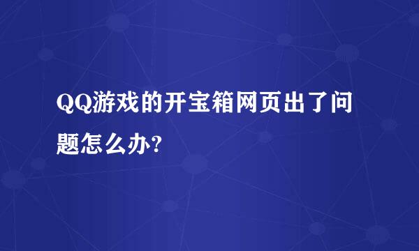 QQ游戏的开宝箱网页出了问题怎么办?