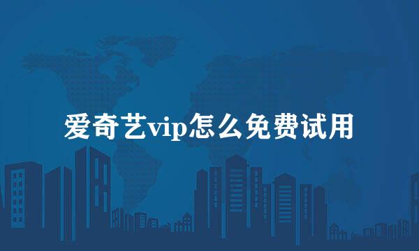 爱奇艺vip怎么免费试用