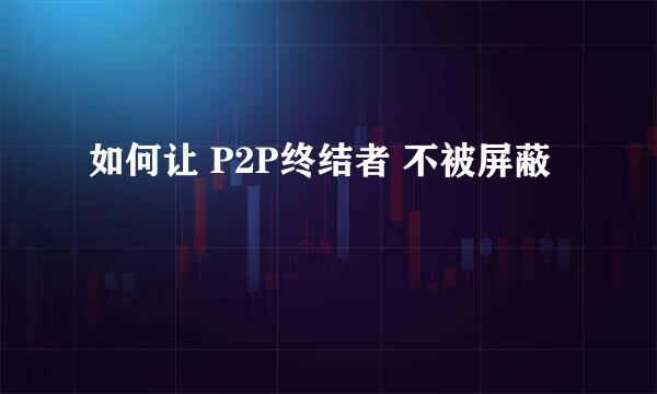 如何让 P2P终结者 不被屏蔽