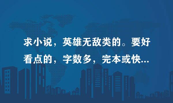 求小说，英雄无敌类的。要好看点的，字数多，完本或快完本的。