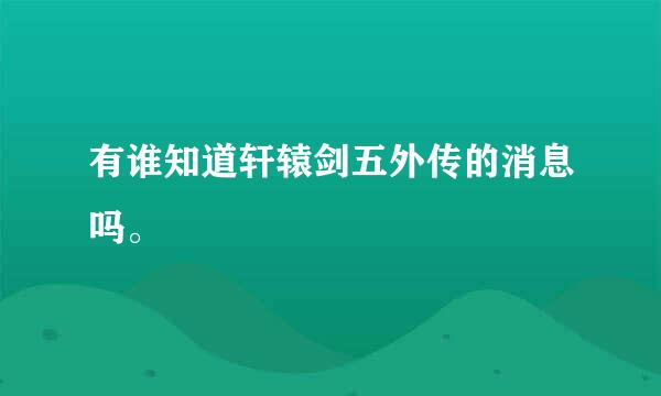 有谁知道轩辕剑五外传的消息吗。