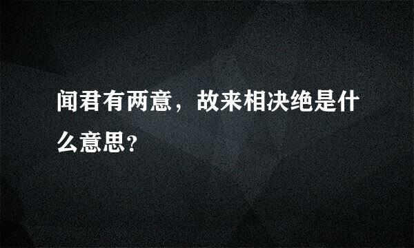 闻君有两意，故来相决绝是什么意思？