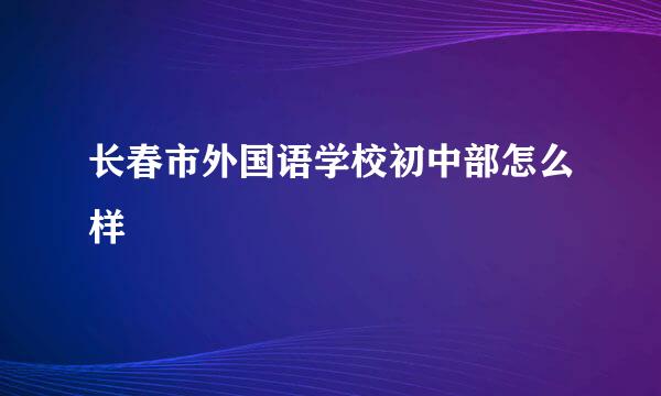 长春市外国语学校初中部怎么样