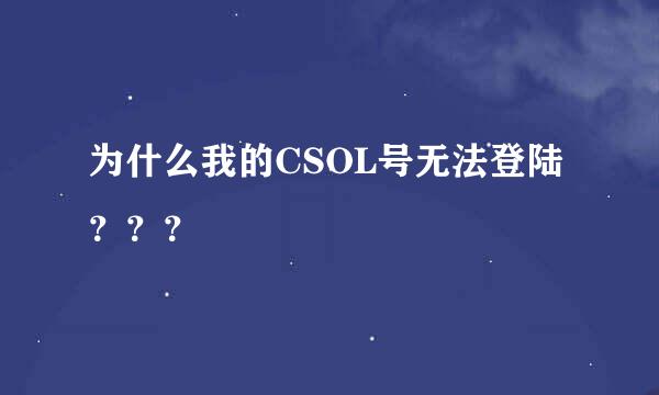 为什么我的CSOL号无法登陆？？？