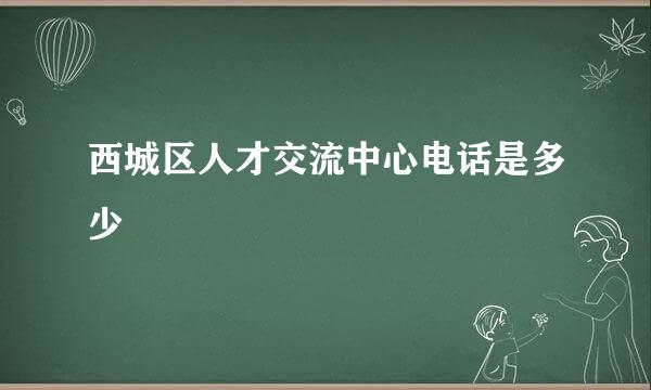 西城区人才交流中心电话是多少