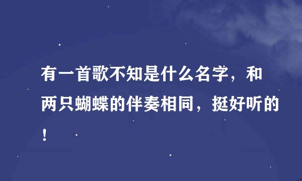 有一首歌不知是什么名字，和两只蝴蝶的伴奏相同，挺好听的！