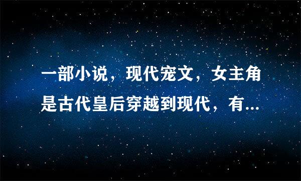 一部小说，现代宠文，女主角是古代皇后穿越到现代，有很疼爱自己的父母，有个弟弟好像叫秦果，后来父亲死