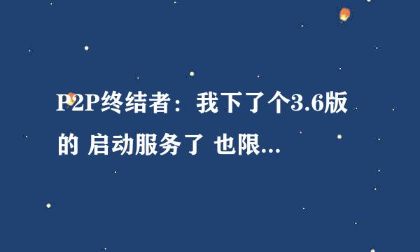 P2P终结者：我下了个3.6版的 启动服务了 也限速了 但是感觉没用 我旁边那人看视频 下东西 我照样卡