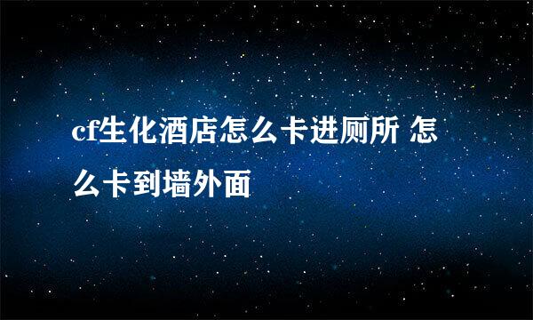 cf生化酒店怎么卡进厕所 怎么卡到墙外面