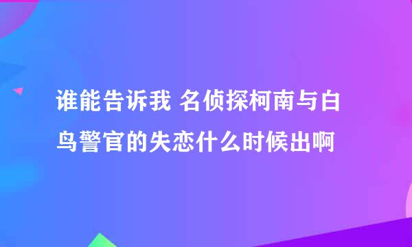 谁能告诉我 名侦探柯南与白鸟警官的失恋什么时候出啊