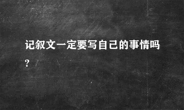 记叙文一定要写自己的事情吗?