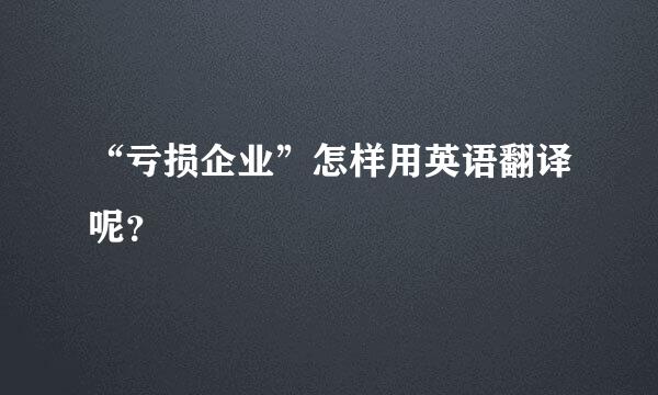 “亏损企业”怎样用英语翻译呢？