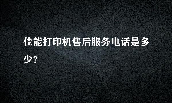 佳能打印机售后服务电话是多少？