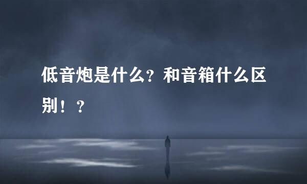 低音炮是什么？和音箱什么区别！？