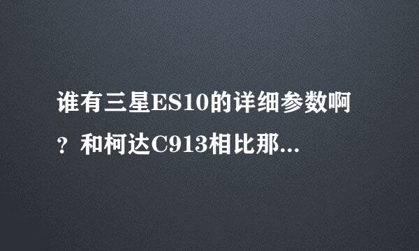 谁有三星ES10的详细参数啊？和柯达C913相比那个更好些，该买那个呢？