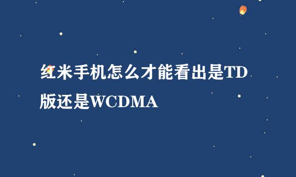 红米手机怎么才能看出是TD版还是WCDMA