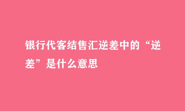 银行代客结售汇逆差中的“逆差”是什么意思