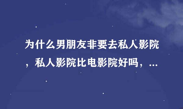 为什么男朋友非要去私人影院，私人影院比电影院好吗，电影是一样的吗