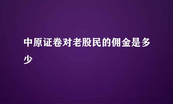 中原证卷对老股民的佣金是多少