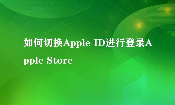 如何切换Apple ID进行登录Apple Store