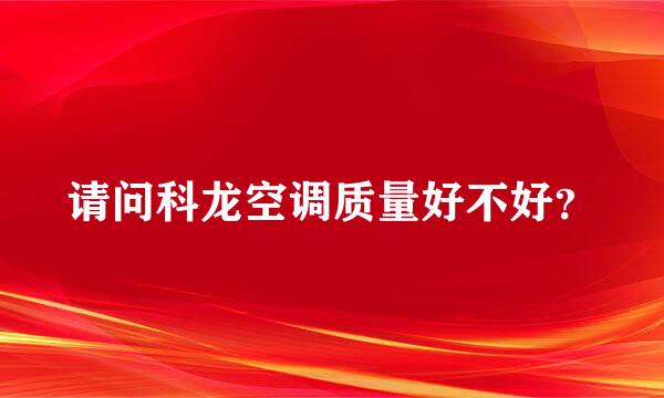 请问科龙空调质量好不好？