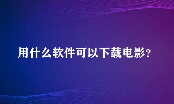 用什么软件可以下载电影？