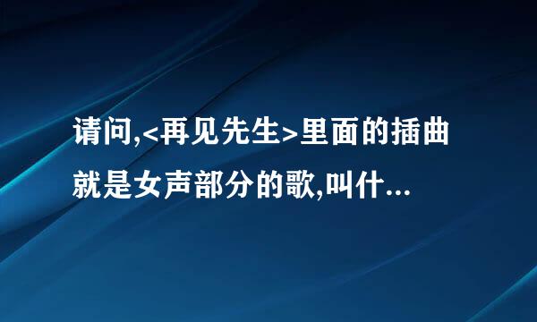 请问,<再见先生>里面的插曲就是女声部分的歌,叫什么歌名?速求!谢谢