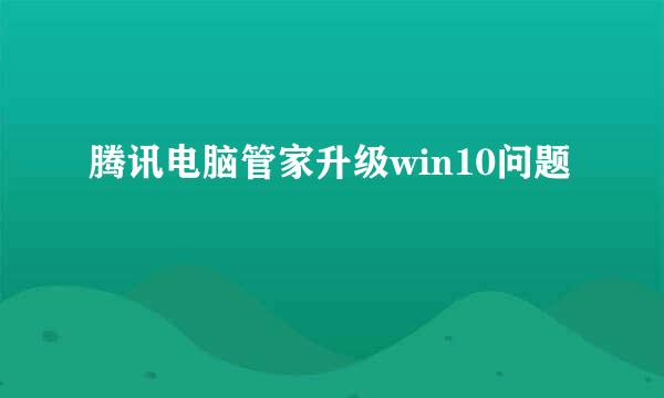 腾讯电脑管家升级win10问题