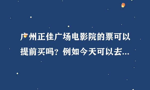 广州正佳广场电影院的票可以提前买吗？例如今天可以去买明天的票吗？