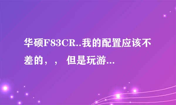 华硕F83CR..我的配置应该不差的，， 但是玩游戏什么的都很不流畅，被人叫成小霸王了。有啥解救方法？