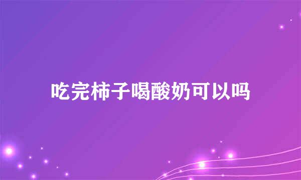 吃完柿子喝酸奶可以吗