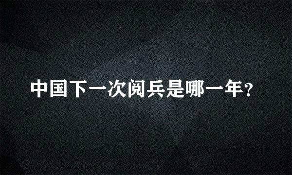 中国下一次阅兵是哪一年？