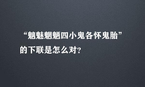 “魑魅魍魉四小鬼各怀鬼胎”的下联是怎么对？