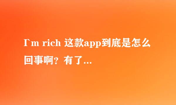 I`m rich 这款app到底是怎么回事啊？有了解的朋友么？