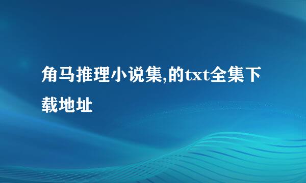 角马推理小说集,的txt全集下载地址