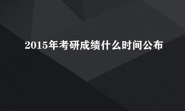 2015年考研成绩什么时间公布