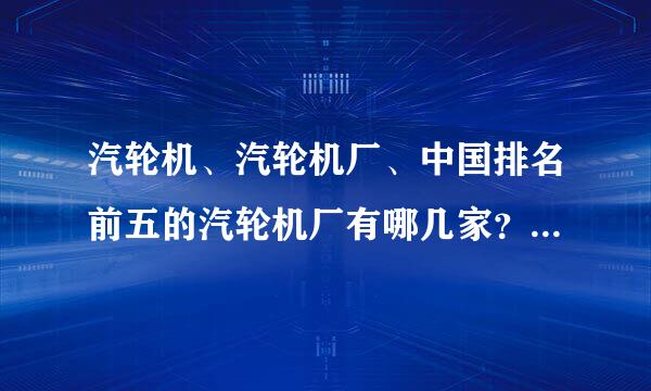 汽轮机、汽轮机厂、中国排名前五的汽轮机厂有哪几家？求详细名单、谢谢。