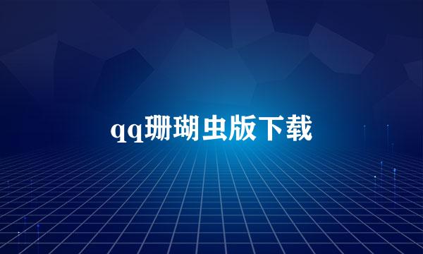 qq珊瑚虫版下载