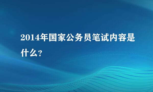 2014年国家公务员笔试内容是什么？