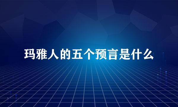 玛雅人的五个预言是什么