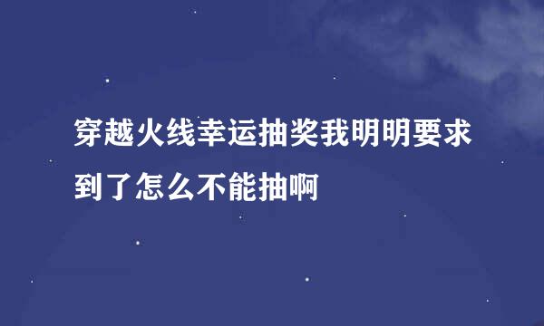 穿越火线幸运抽奖我明明要求到了怎么不能抽啊