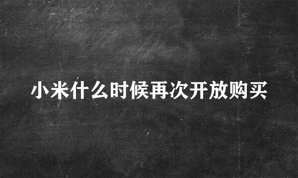 小米什么时候再次开放购买