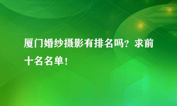 厦门婚纱摄影有排名吗？求前十名名单！